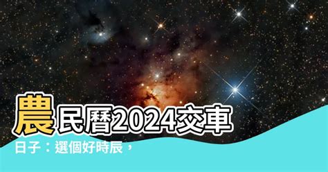 交車吉時|【2024交車吉日】農民曆牽車、交車好日子查詢